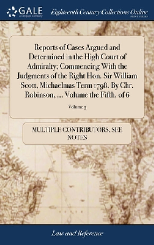 Reports of Cases Argued and Determined in the High Court of Admiralty; Commencing With the Judgments of the Right Hon. Sir William Scott, Michaelmas T by Multiple Contributors