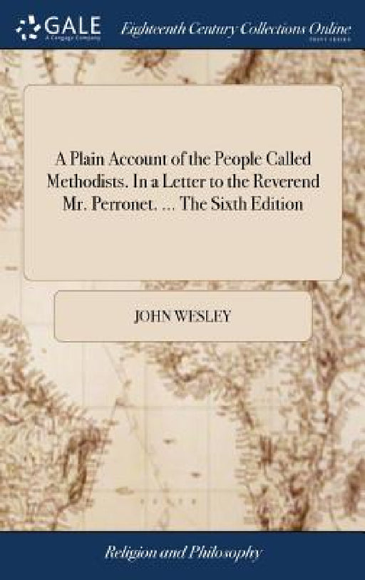 A Plain Account of the People Called Methodists. In a Letter to the Reverend Mr. Perronet. ... The Sixth Edition by John Wesley