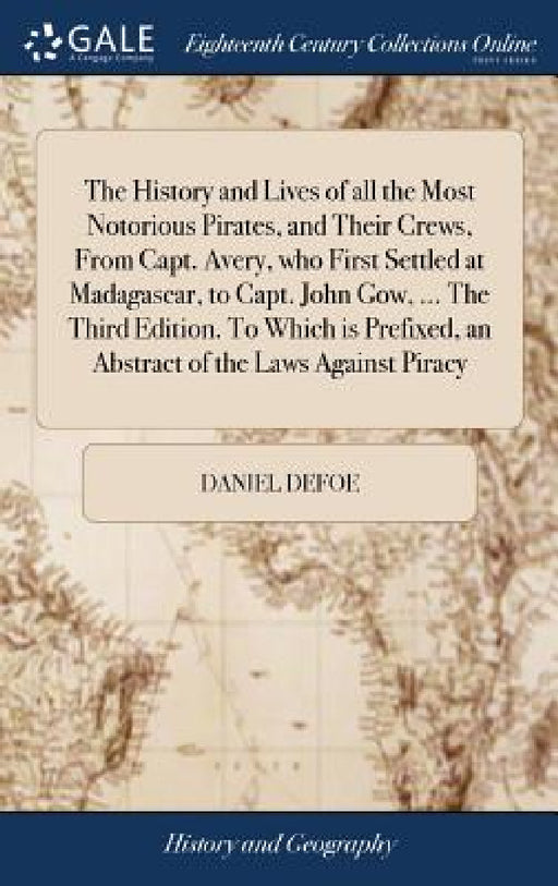 The History and Lives of all the Most Notorious Pirates, and Their Crews, From Capt. Avery, who First Settled at Madagascar, to Capt. John Gow, ... Th by Daniel Defoe