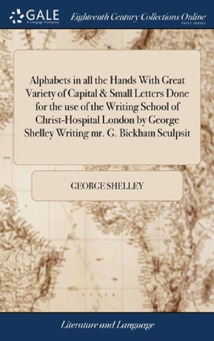 Alphabets in all the Hands With Great Variety of Capital & Small Letters Done for the use of the Writing School of Christ-Hospital London by George Sh by George Shelley