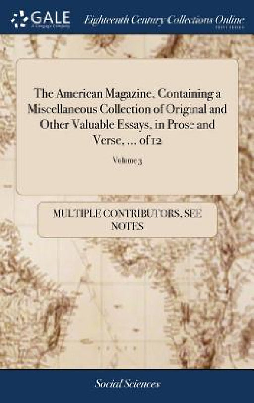 The American Magazine, Containing a Miscellaneous Collection of Original and Other Valuable Essays, in Prose and Verse, ... of 12; Volume 3 by Multiple Contributors