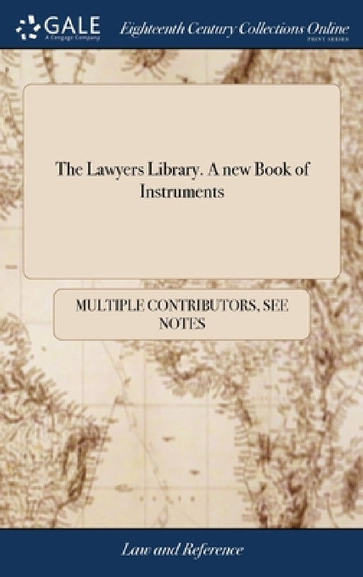 The Lawyers Library. A new Book of Instruments: Consisting of Precedents Fitted for the use of Attorneys, Ecclesiastical-persons, Scriveners, ... The by Multiple Contributors