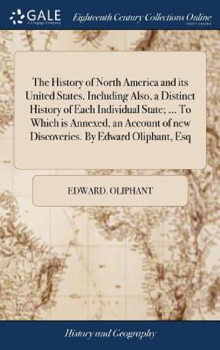 The History of North America and its United States. Including Also, a Distinct History of Each Individual State; ... To Which is Annexed, an Account o by Edward Oliphant