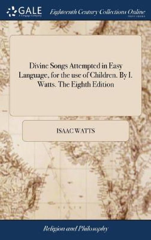 Divine Songs Attempted in Easy Language, for the use of Children. By I. Watts. The Eighth Edition by Isaac Watts