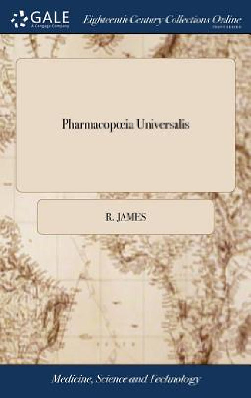 Pharmacopoeia Universalis: Or, a new Universal English Dispensatory ... By R. James, M.D. ... The Second Edition. With Very Large and Useful Addi by R. James