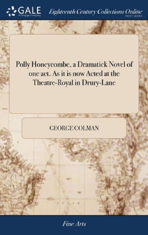 Polly Honeycombe, a Dramatick Novel of one act. As it is now Acted at the Theatre-Royal in Drury-Lane by George Colman