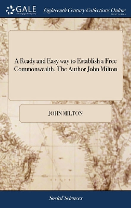 A Ready and Easy way to Establish a Free Commonwealth. The Author John Milton by John Milton