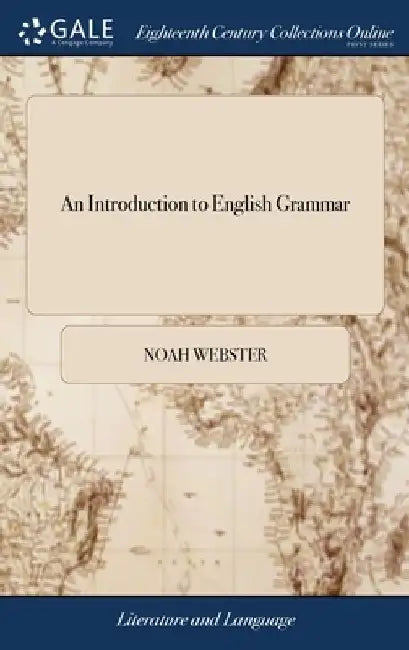 An Introduction to English Grammar: Being an Abridgement of the Second Part of The Grammatical Institute. By Noah Webster, Jun. Esq by Noah Webster