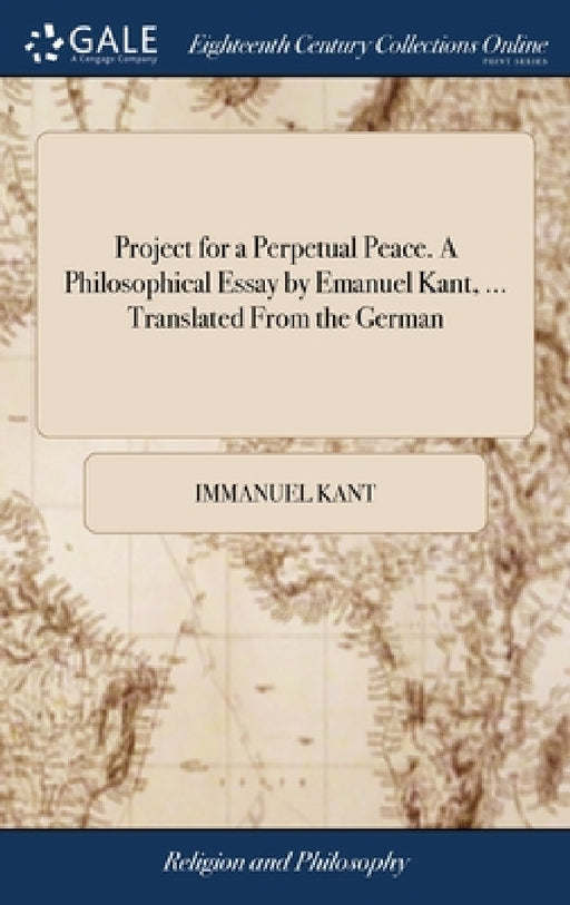 Project for a Perpetual Peace. A Philosophical Essay by Emanuel Kant, ... Translated From the German by Immanuel Kant