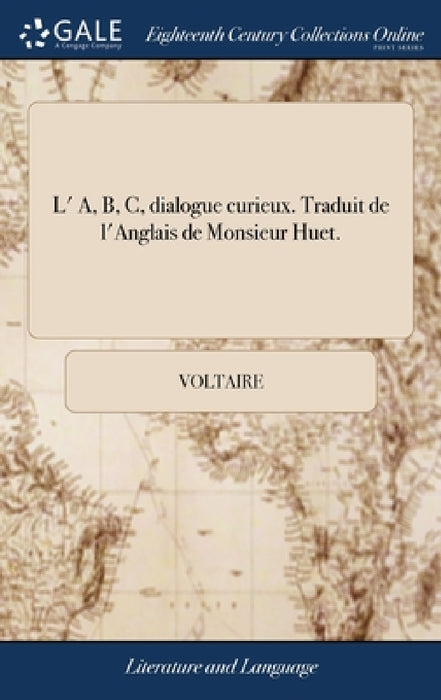 L' A, B, C, dialogue curieux. Traduit de l'Anglais de Monsieur Huet. by Voltaire