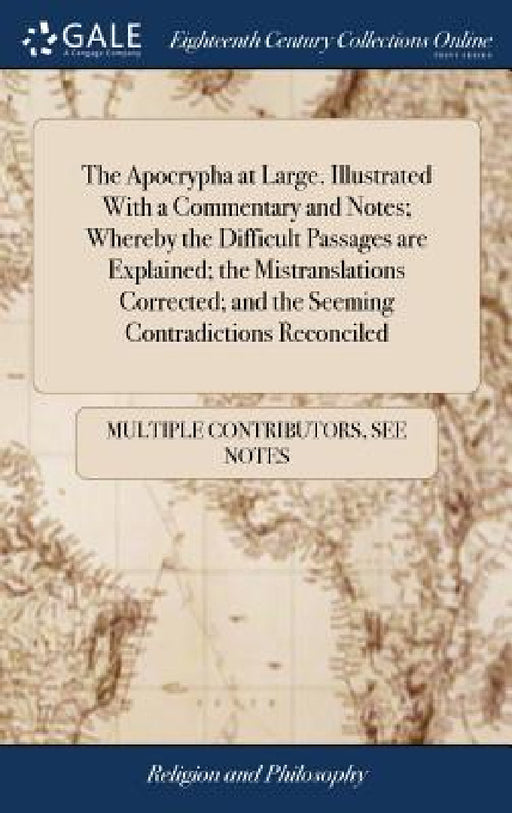 The Apocrypha at Large. Illustrated With a Commentary and Notes; Whereby the Difficult Passages are Explained; the Mistranslations Corrected; and the by Multiple Contributors
