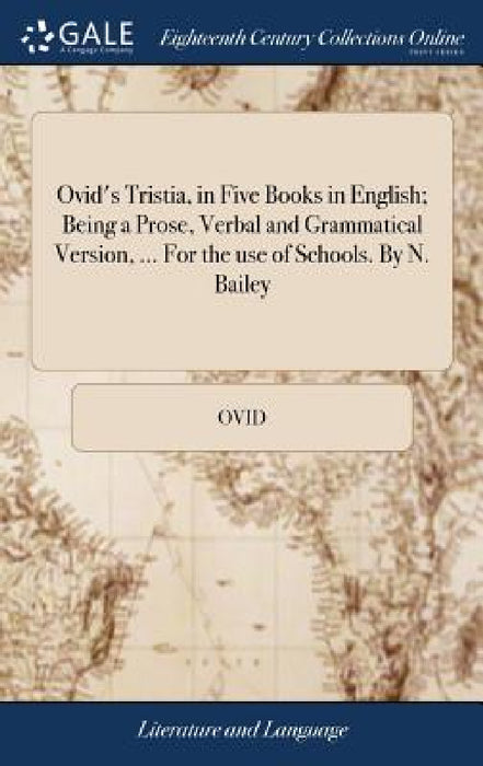 Ovid's Tristia, in Five Books in English; Being a Prose, Verbal and Grammatical Version, ... For the use of Schools. By N. Bailey by Ovid