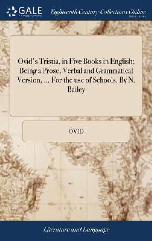 Ovid's Tristia, in Five Books in English; Being a Prose, Verbal and Grammatical Version, ... For the use of Schools. By N. Bailey by Ovid