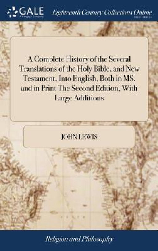 A Complete History of the Several Translations of the Holy Bible, and New Testament, Into English, Both in MS. and in Print The Second Edition, With L by John Lewis