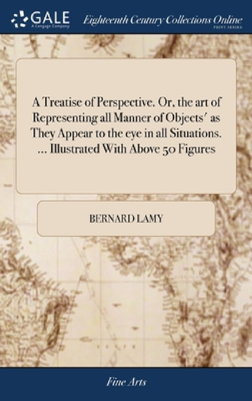 A Treatise of Perspective. Or, the art of Representing all Manner of Objects' as They Appear to the eye in all Situations. ... Illustrated With Above by Bernard Lamy