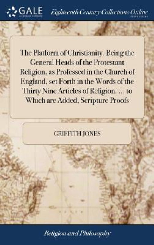 The Platform of Christianity. Being the General Heads of the Protestant Religion, as Professed in the Church of England, set Forth in the Words of the by Griffith Jones