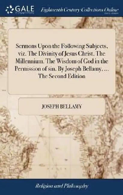 Sermons Upon the Following Subjects, viz. The Divinity of Jesus Christ. The Millennium. The Wisdom of God in the Permission of sin. By Joseph Bellamy, by Joseph Bellamy