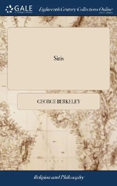 Siris: A Chain of Philosophical Reflexions and Inquiries Concerning the Virtues of tar Water, and Divers Other Subjects ... B by George Berkeley