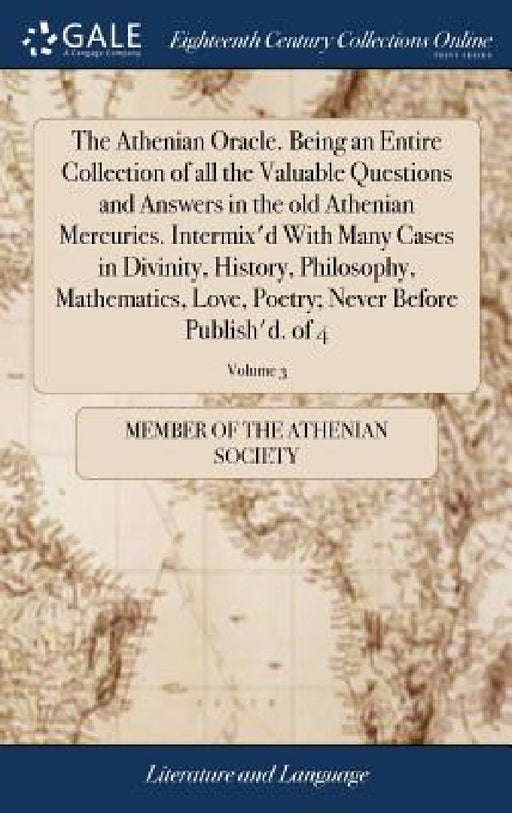 The Athenian Oracle. Being an Entire Collection of all the Valuable Questions and Answers in the old Athenian Mercuries. Intermix'd With Many Cases in by Member of the Athenian Society