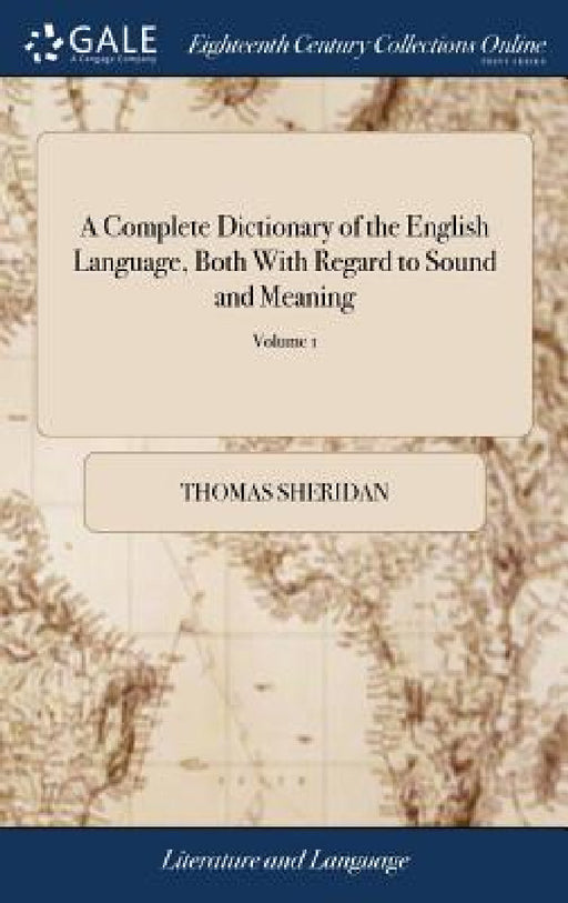 A Complete Dictionary of the English Language, Both With Regard to Sound and Meaning: One Main Object of Which Is, To Establish a Plain and Permanent by Thomas Sheridan