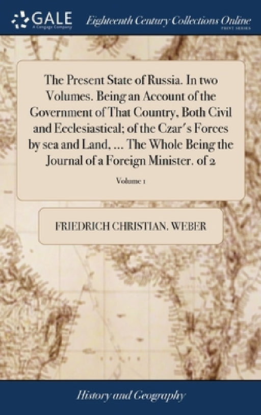 The Present State of Russia. In two Volumes. Being an Account of the Government of That Country, Both Civil and Ecclesiastical; of the Czar's Forces b by Friedrich Christian Weber