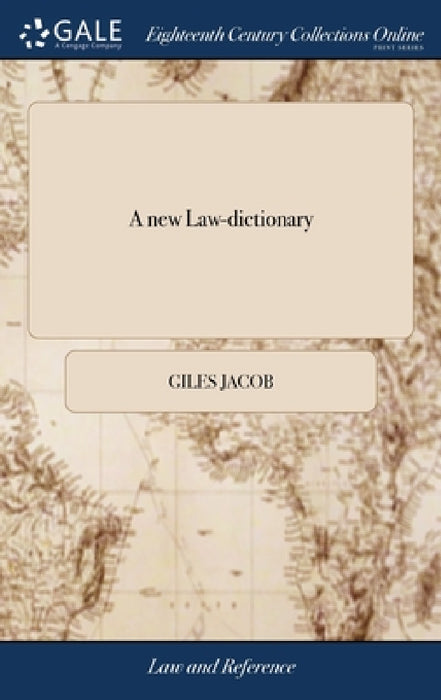 A new Law-dictionary: Containing the Interpretation and Definition of Words and Terms Used in the law: as Also the Whole law and Practice Th by Giles Jacob