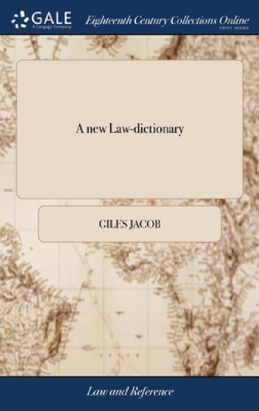 A new Law-dictionary: Containing the Interpretation and Definition of Words and Terms Used in the law: as Also the Whole law and Practice Th by Giles Jacob