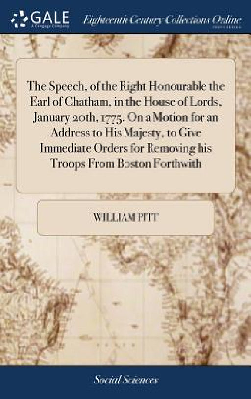 The Speech, of the Right Honourable the Earl of Chatham, in the House of Lords, January 20th, 1775. On a Motion for an Address to His Majesty, to Give by William Pitt