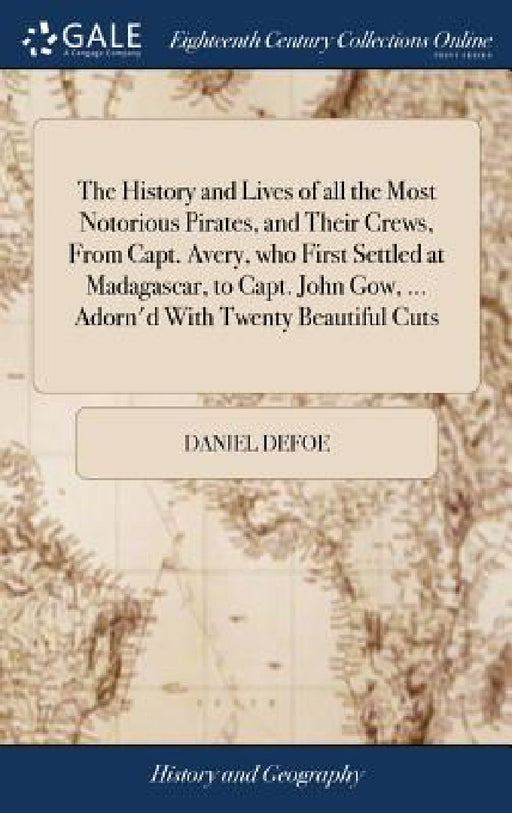 The History and Lives of all the Most Notorious Pirates, and Their Crews, From Capt. Avery, who First Settled at Madagascar, to Capt. John Gow, ... Ad by Daniel Defoe