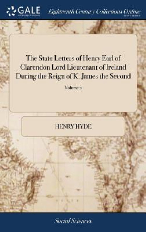 The State Letters of Henry Earl of Clarendon Lord Lieutenant of Ireland During the Reign of K. James the Second: And His Lordship's Diary for the Year by Henry Hyde
