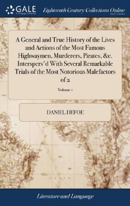 A General and True History of the Lives and Actions of the Most Famous Highwaymen, Murderers, Pirates, &c. Interspers'd With Several Remarkable Trials by Daniel Defoe