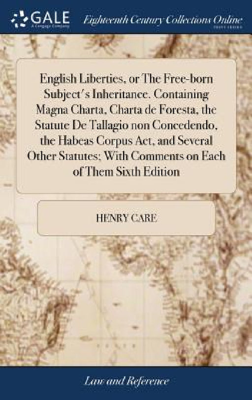 English Liberties, or The Free-born Subject's Inheritance. Containing Magna Charta, Charta de Foresta, the Statute De Tallagio non Concedendo, the Hab by Henry Care