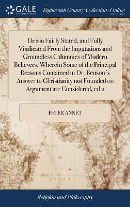 Deism Fairly Stated, and Fully Vindicated From the Imputations and Groundless Calumnies of Modern Believers. Wherein Some of the Principal Reasons Con by Peter Annet