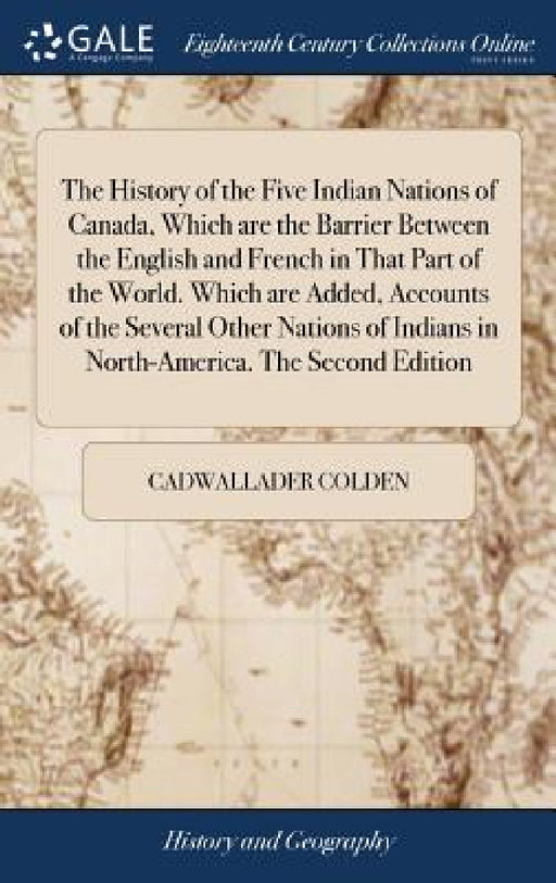 The History of the Five Indian Nations of Canada, Which are the Barrier Between the English and French in That Part of the World. Which are Added, Acc by Cadwallader Colden