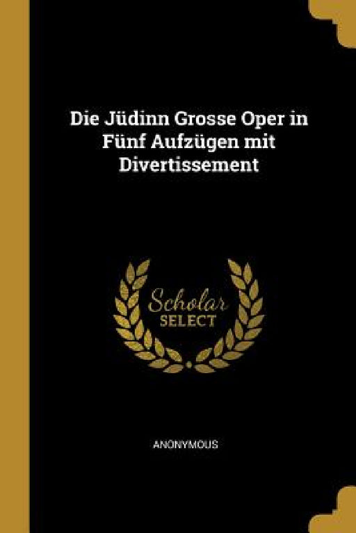 Die Jüdinn Grosse Oper in Fünf Aufzügen mit Divertissement by Anonymous