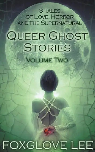 Queer Ghost Stories Volume Two: 3 Tales of Love, Horror and the Supernatural by Foxglove Lee