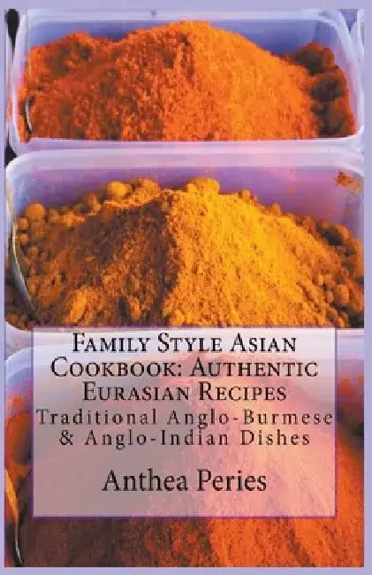 Family Style Asian Cookbook: Authentic Eurasian Recipes: Traditional Anglo-Burmese & Anglo-Indian by Anthea Peries