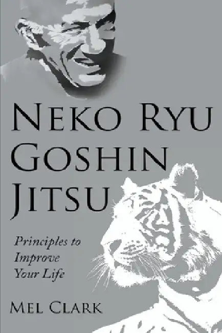Neko Ryu Goshin Jitsu: Principles to Improve Your Life by Mel Clark