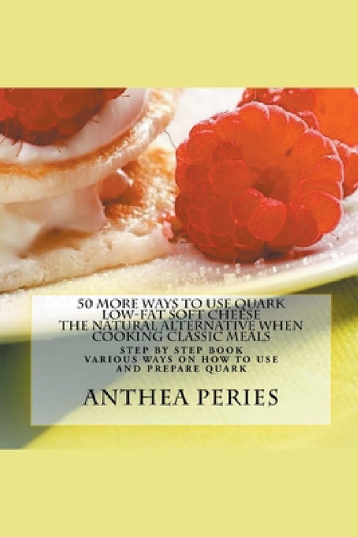 50 More Ways to Use Quark Low-fat Soft Cheese: The Natural Alternative When Cooking Classic Meals by Anthea Peries