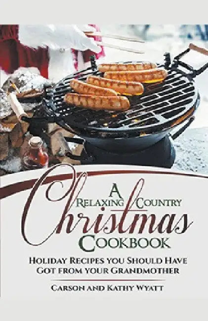 A Relaxing Country Christmas Cookbook: Holiday Recipes you Should Have got From Your Grandmother! by Carson Wyatt