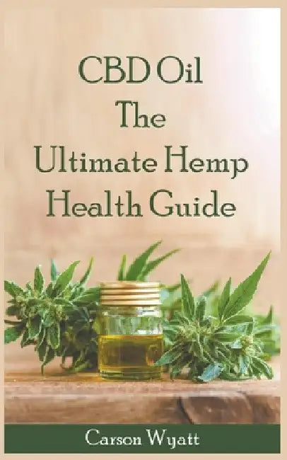 CBD Oil: the Ultimate Hemp Health Guide by Carson Wyatt