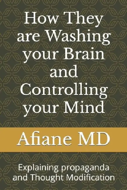 How They are Washing your Brain and Controlling your Mind: Explaining propaganda and Thought Modification by Afiane 