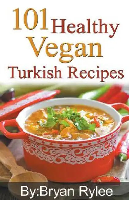 101 Healthy Vegan Turkish Recipes by Bryan Rylee