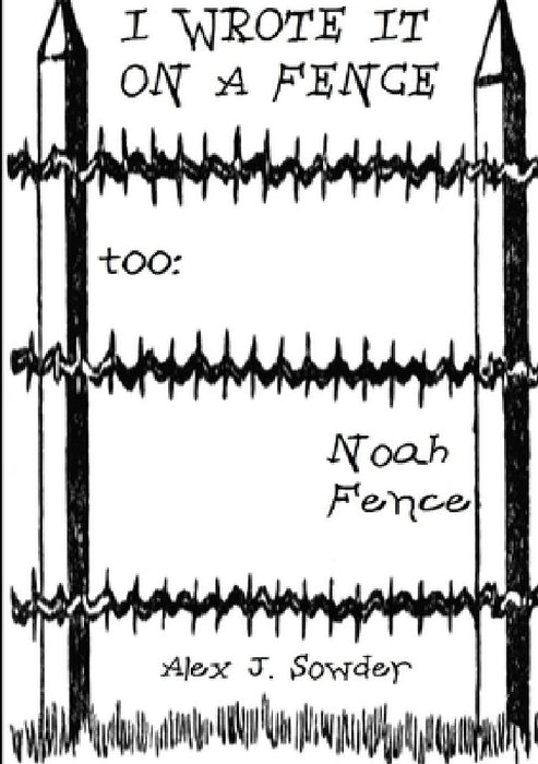 I Wrote It On A Fence Too: Noah Fence by Alex J. Sowder