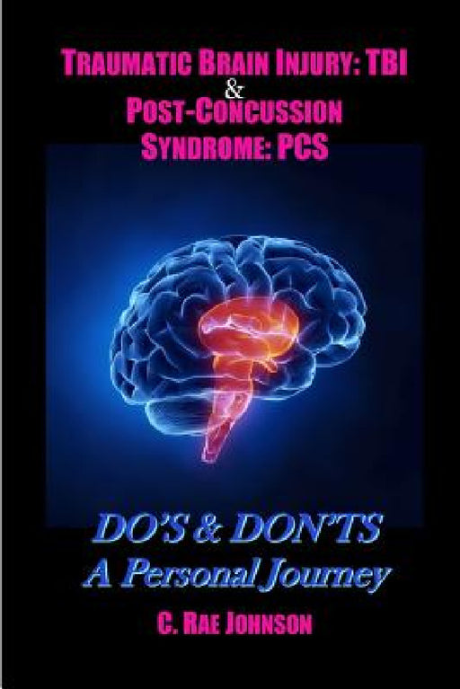 Traumatic Brain Injury: TBI & Post-Concussion Syndrome: PCS DO'S & DON'TS A Personal Journey by C. Rae Johnson