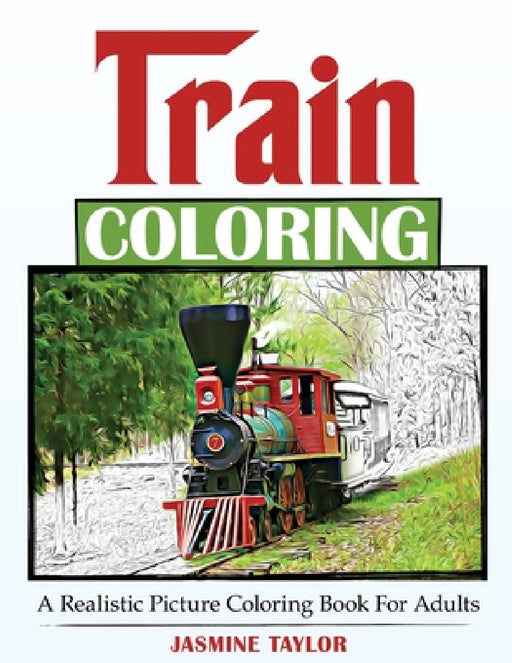 Train Coloring: A Realistic Picture Coloring Book for Adults by Jasmine Taylor