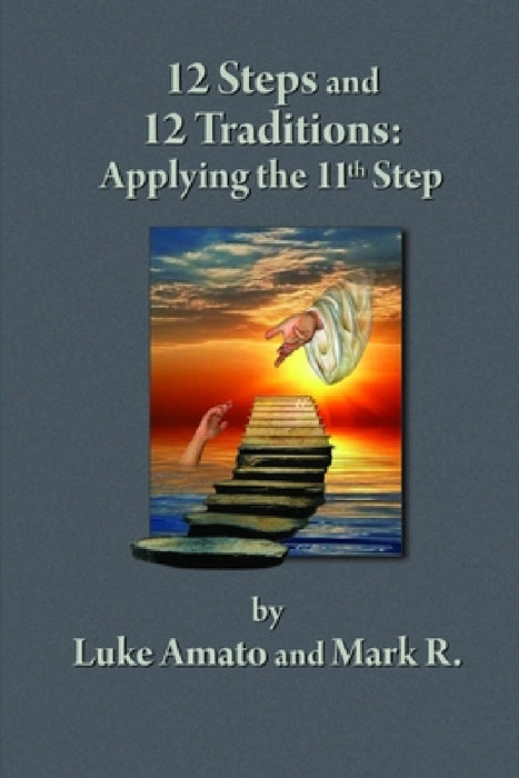 12 Steps & 12 Traditions: Applying the 11th STEP by Luke Amato, Mark R