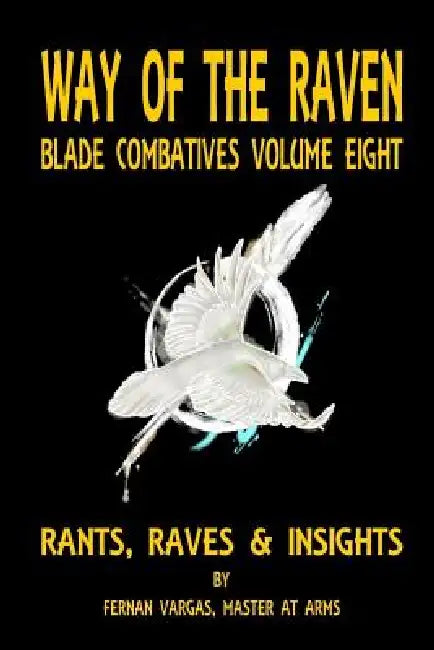 Way of the Raven Blade Combative Volume Eight: Rants, Raves and Insights by Fernan Vargas
