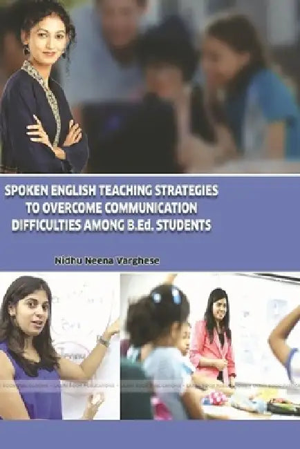SPOKEN ENGLISH TEACHING STRATEGIES TO OVERCOME COMMUNICATION DIFFICULTIES AMONG B.Ed. STUDENTS by Nidhu Neena Varghese