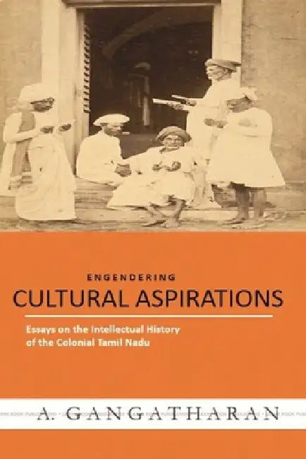 CULTURAL ASPIRATIONS Essays on the Intellectual History of the Colonial Tamil Nadu by A. Gangatharan